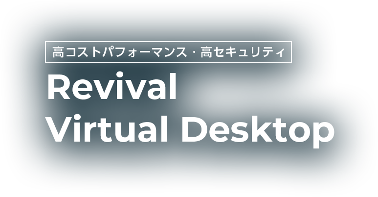 高コストパフォーマンス・高セキュリティ　Revival Virtual Desktop